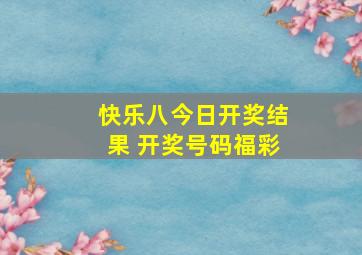 快乐八今日开奖结果 开奖号码福彩